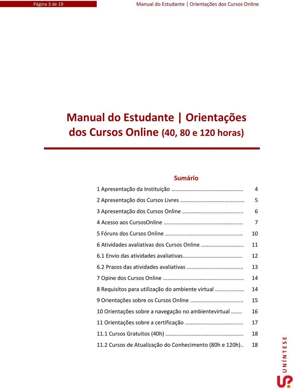 1 Envio das atividades avaliativas... 12 6.2 Prazos das atividades avaliativas... 13 7 Opine dos Cursos Online... 14 8 Requisitos para utilização do ambiente virtual.