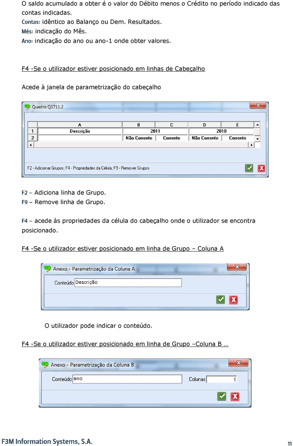 F4 -Se o utilizador estiver posicionado em linhas de Cabeçalho Acede à janela de parametrização do cabeçalho Adiciona linha de Grupo. Remove linha de Grupo.