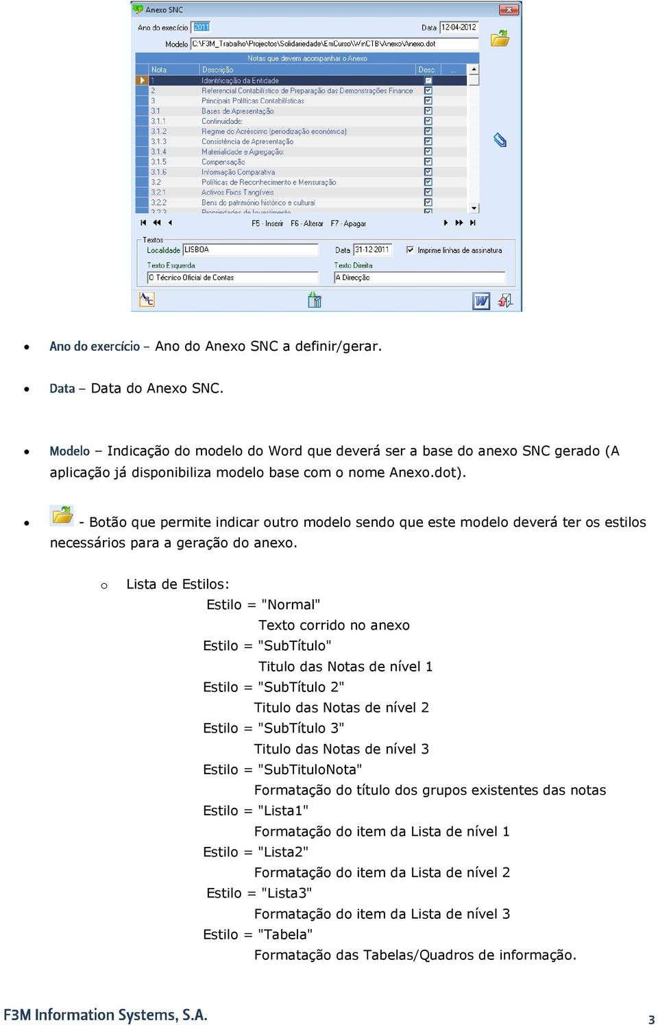 o Lista de Estilos: Estilo = "Normal" Texto corrido no anexo Estilo = "SubTítulo" Titulo das Notas de nível 1 Estilo = "SubTítulo 2" Titulo das Notas de nível 2 Estilo = "SubTítulo 3" Titulo das