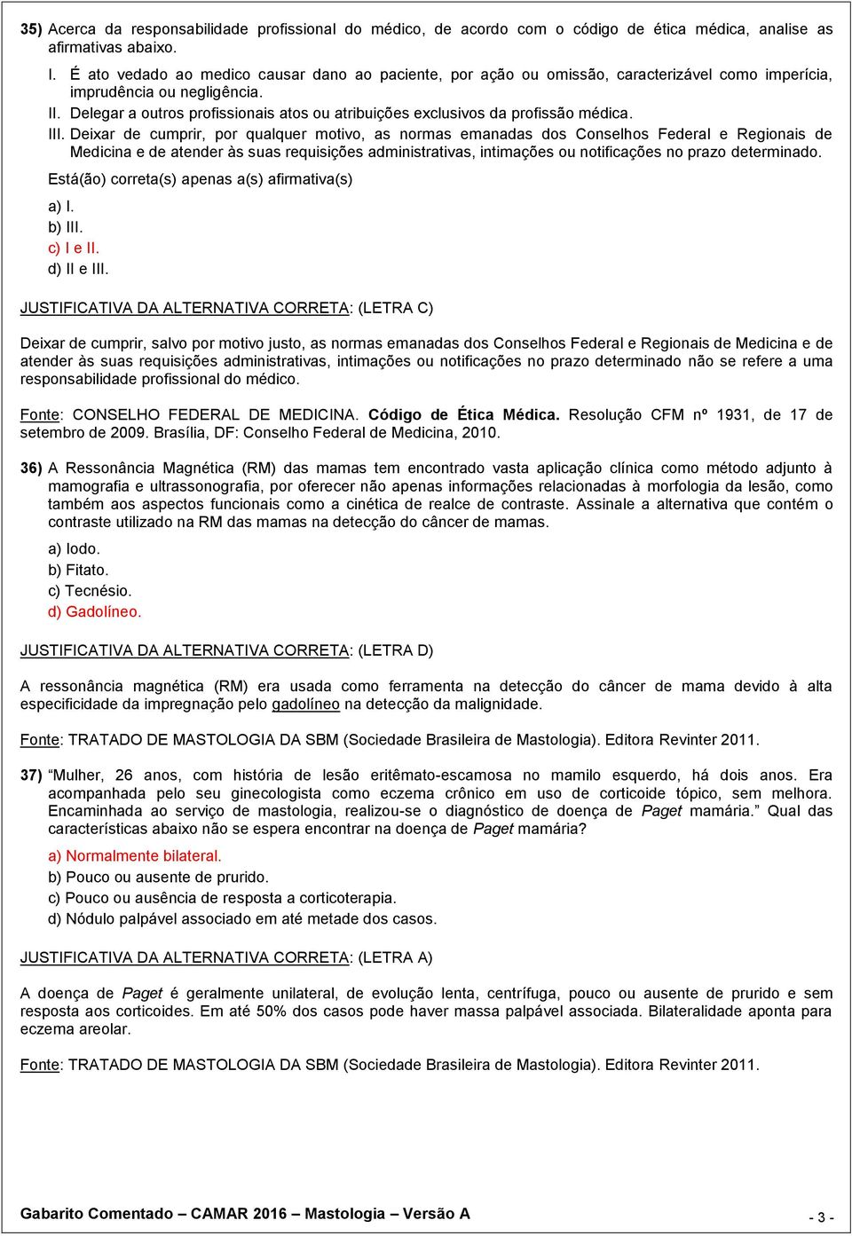 Delegar a outros profissionais atos ou atribuições exclusivos da profissão médica. III.