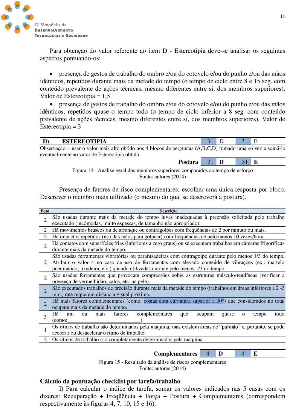 Valor de Estereotipia = 1,5 presença de gestos de trabalho do ombro e/ou do cotovelo e/ou do punho e/ou das mãos idênticos, repetidos quase o tempo todo (o tempo de ciclo inferior a 8 seg.