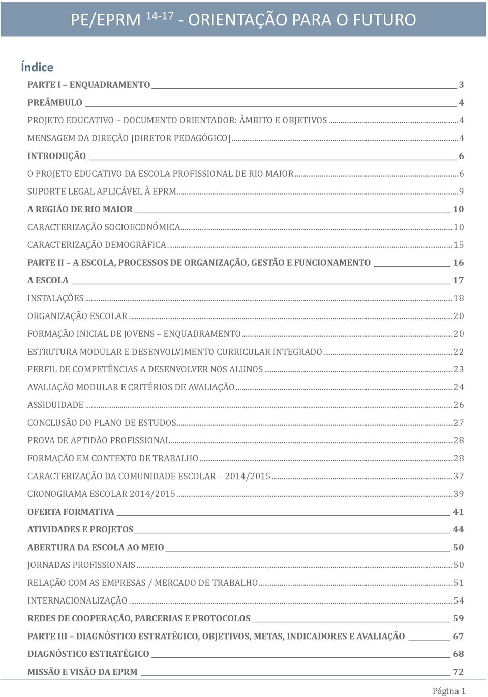 .. 10 CARACTERIZAÇA O DEMOGRA FICA... 15 PARTE II A ESCOLA, PROCESSOS DE ORGANIZAÇÃO, GESTÃO E FUNCIONAMENTO 16 A ESCOLA 17 INSTALAÇO ES... 18 ORGANIZAÇA O ESCOLAR.