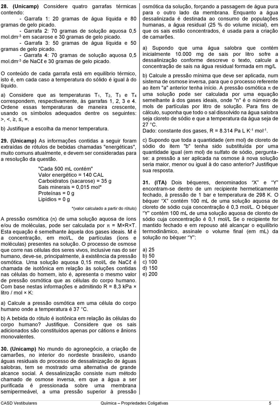 dm -3 de NaCl e 30 gramas de gelo picado. O conteúdo de cada garrafa está em equilíbrio térmico, isto é, em cada caso a temperatura do sólido é igual à do líquido.