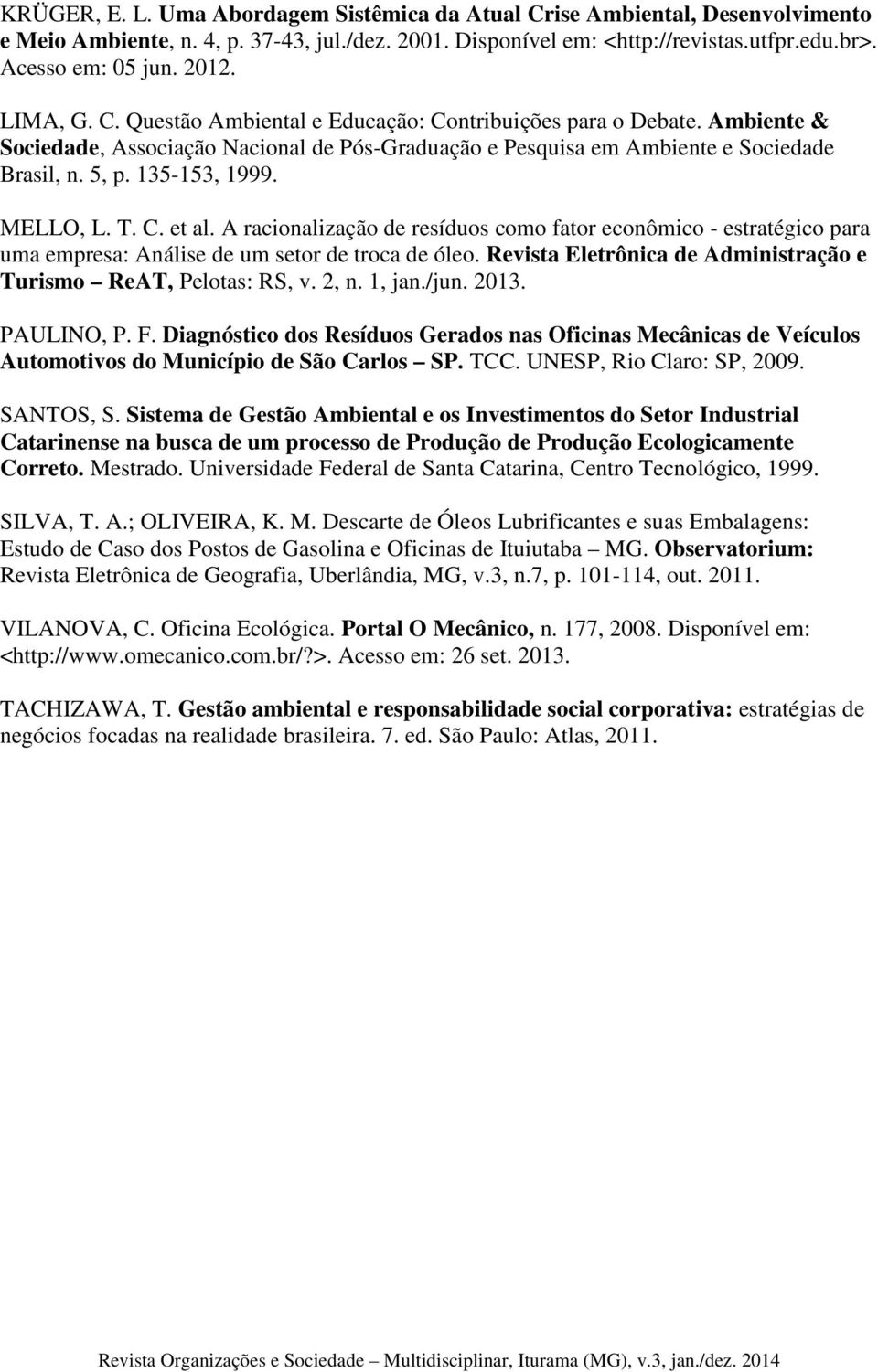 MELLO, L. T. C. et al. A racionalização de resíduos como fator econômico - estratégico para uma empresa: Análise de um setor de troca de óleo.