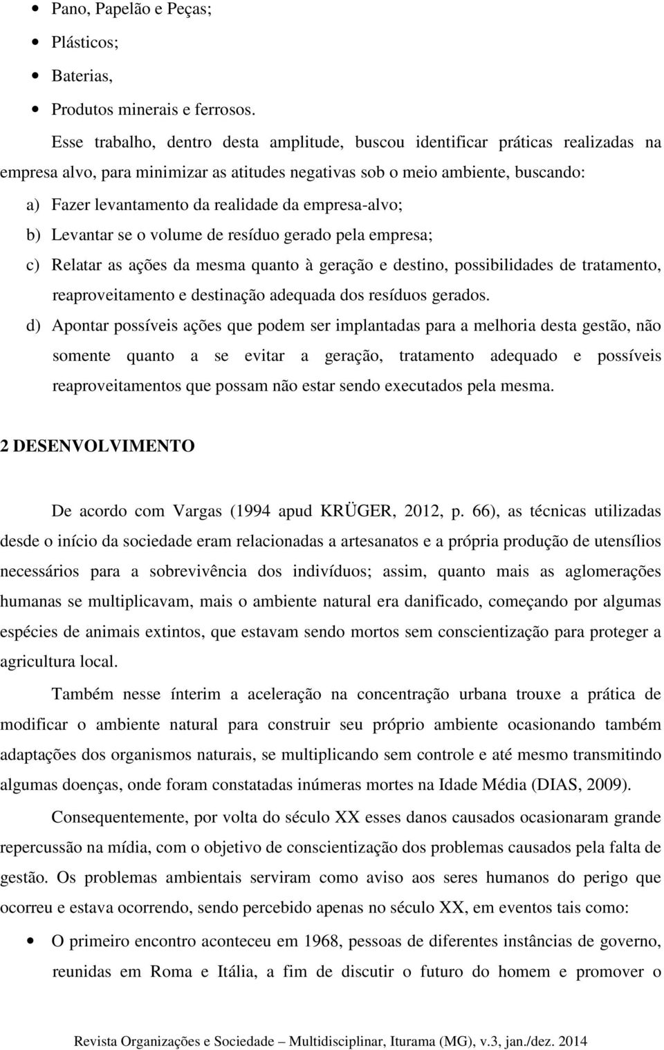 da empresa-alvo; b) Levantar se o volume de resíduo gerado pela empresa; c) Relatar as ações da mesma quanto à geração e destino, possibilidades de tratamento, reaproveitamento e destinação adequada