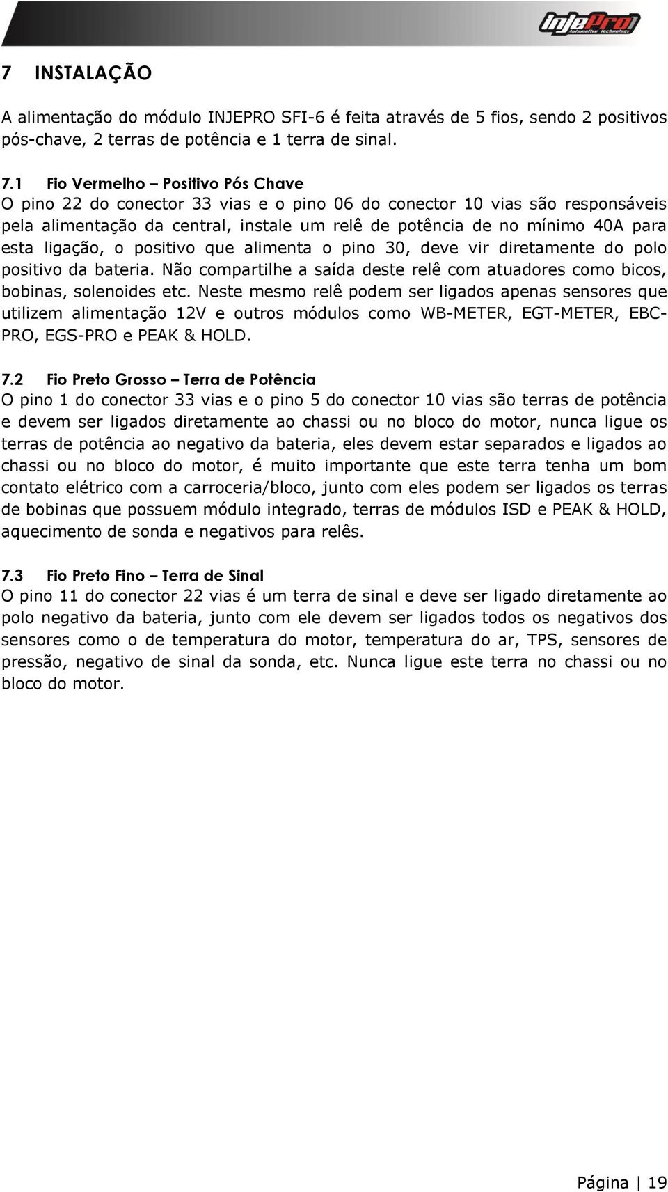 ligação, o positivo que alimenta o pino 30, deve vir diretamente do polo positivo da bateria. Não compartilhe a saída deste relê com atuadores como bicos, bobinas, solenoides etc.