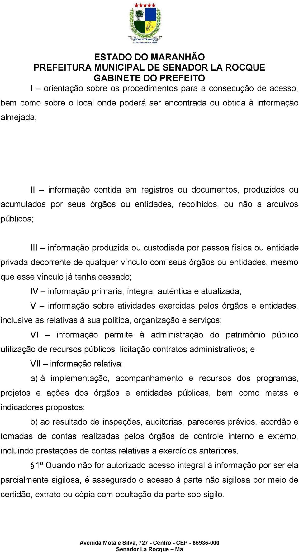 vínculo com seus órgãos ou entidades, mesmo que esse vínculo já tenha cessado; IV informação primaria, íntegra, autêntica e atualizada; V informação sobre atividades exercidas pelos órgãos e