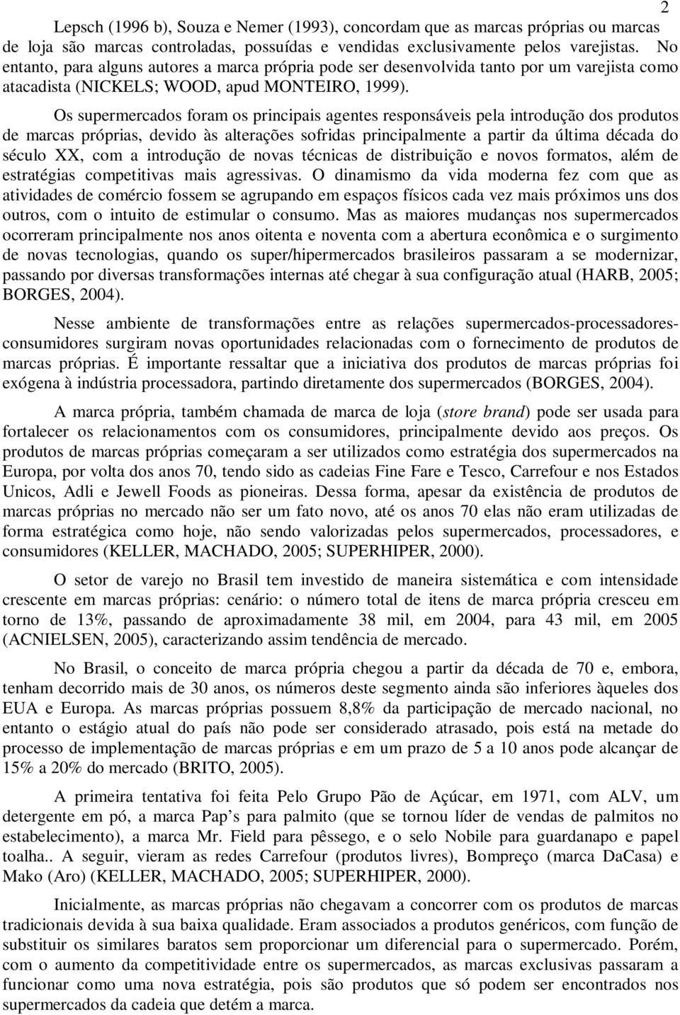 Os supermercados foram os principais agentes responsáveis pela introdução dos produtos de marcas próprias, devido às alterações sofridas principalmente a partir da última década do século XX, com a