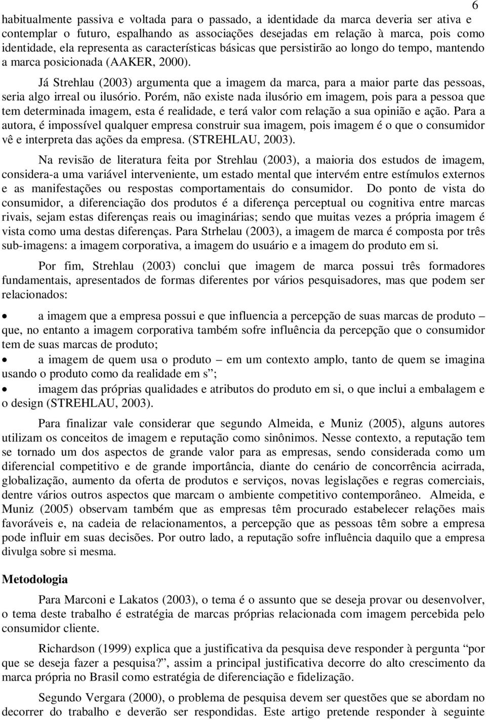 Já Strehlau (2003) argumenta que a imagem da marca, para a maior parte das pessoas, seria algo irreal ou ilusório.