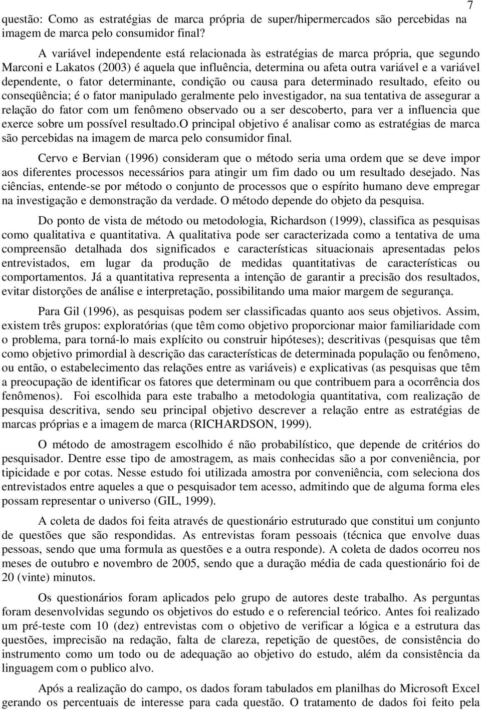 fator determinante, condição ou causa para determinado resultado, efeito ou conseqüência; é o fator manipulado geralmente pelo investigador, na sua tentativa de assegurar a relação do fator com um