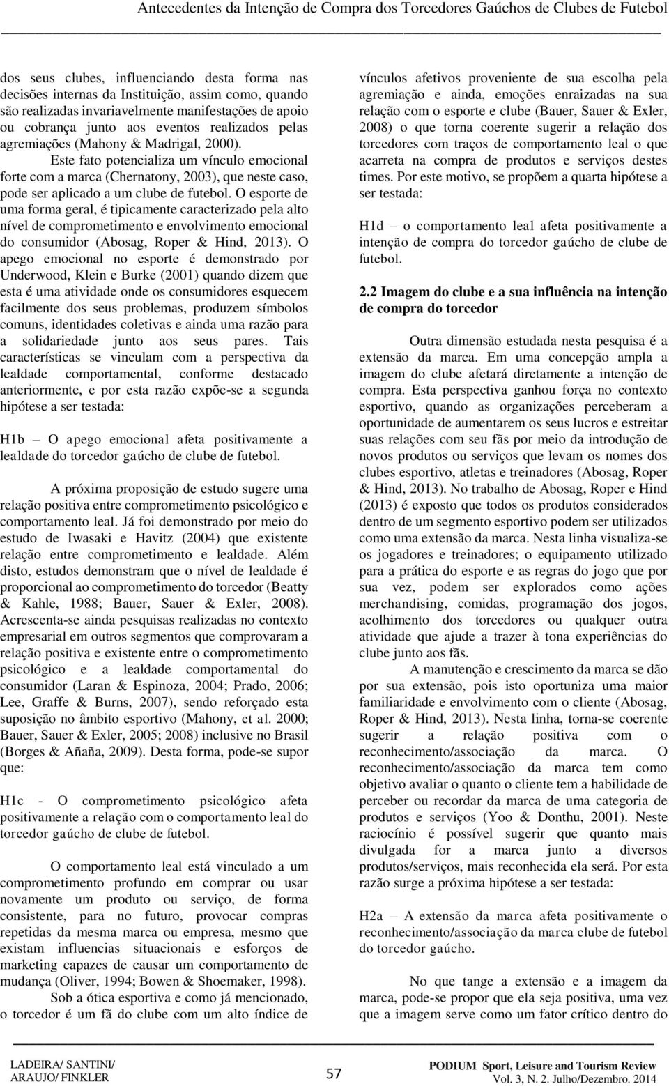 O esporte de uma forma geral, é tipicamente caracterizado pela alto nível de comprometimento e envolvimento emocional do consumidor (Abosag, Roper & Hind, 2013).