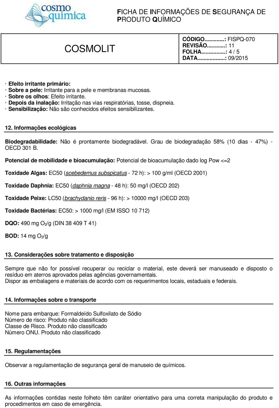 Informações ecológicas Biodegradabilidade: Não é prontamente biodegradável. Grau de biodegradação 58% (10 dias - 47%) - OECD 301 B.