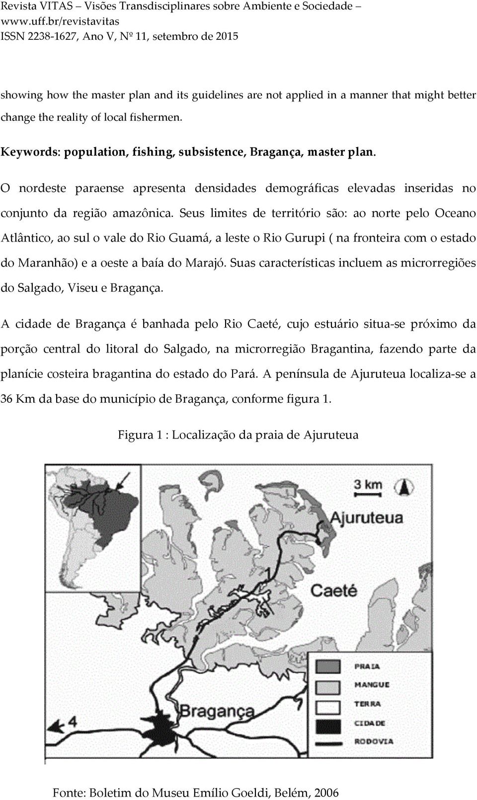 Seus limites de território são: ao norte pelo Oceano Atlântico, ao sul o vale do Rio Guamá, a leste o Rio Gurupi ( na fronteira com o estado do Maranhão) e a oeste a baía do Marajó.