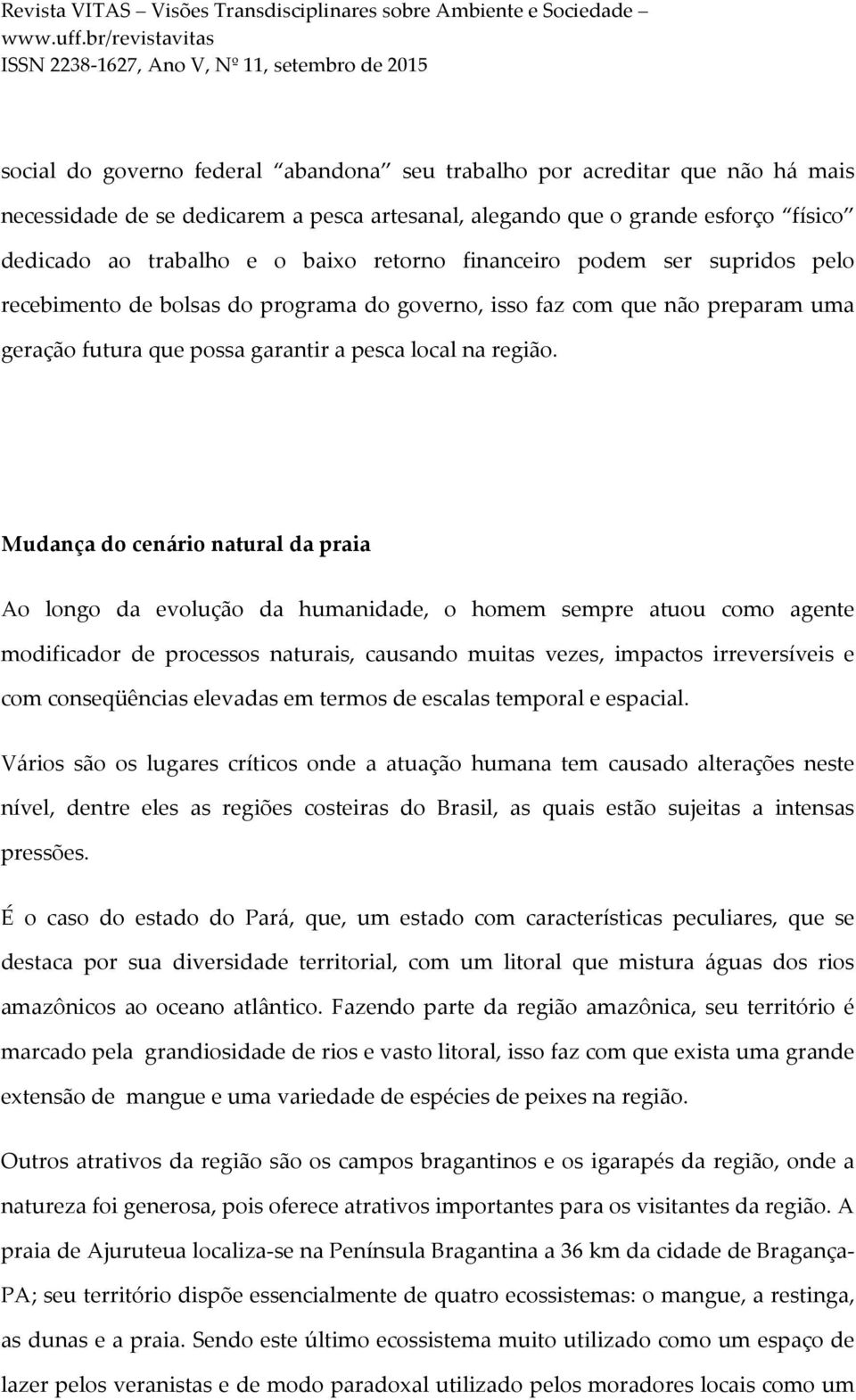 Mudança do cenário natural da praia Ao longo da evolução da humanidade, o homem sempre atuou como agente modificador de processos naturais, causando muitas vezes, impactos irreversíveis e com