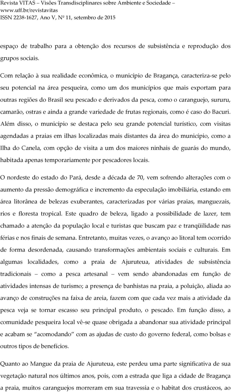 e derivados da pesca, como o caranguejo, sururu, camarão, ostras e ainda a grande variedade de frutas regionais, como é caso do Bacuri.