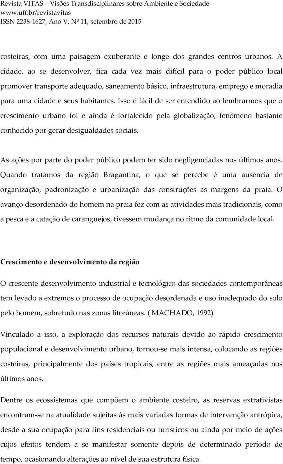 Isso é fácil de ser entendido ao lembrarmos que o crescimento urbano foi e ainda é fortalecido pela globalização, fenômeno bastante conhecido por gerar desigualdades sociais.