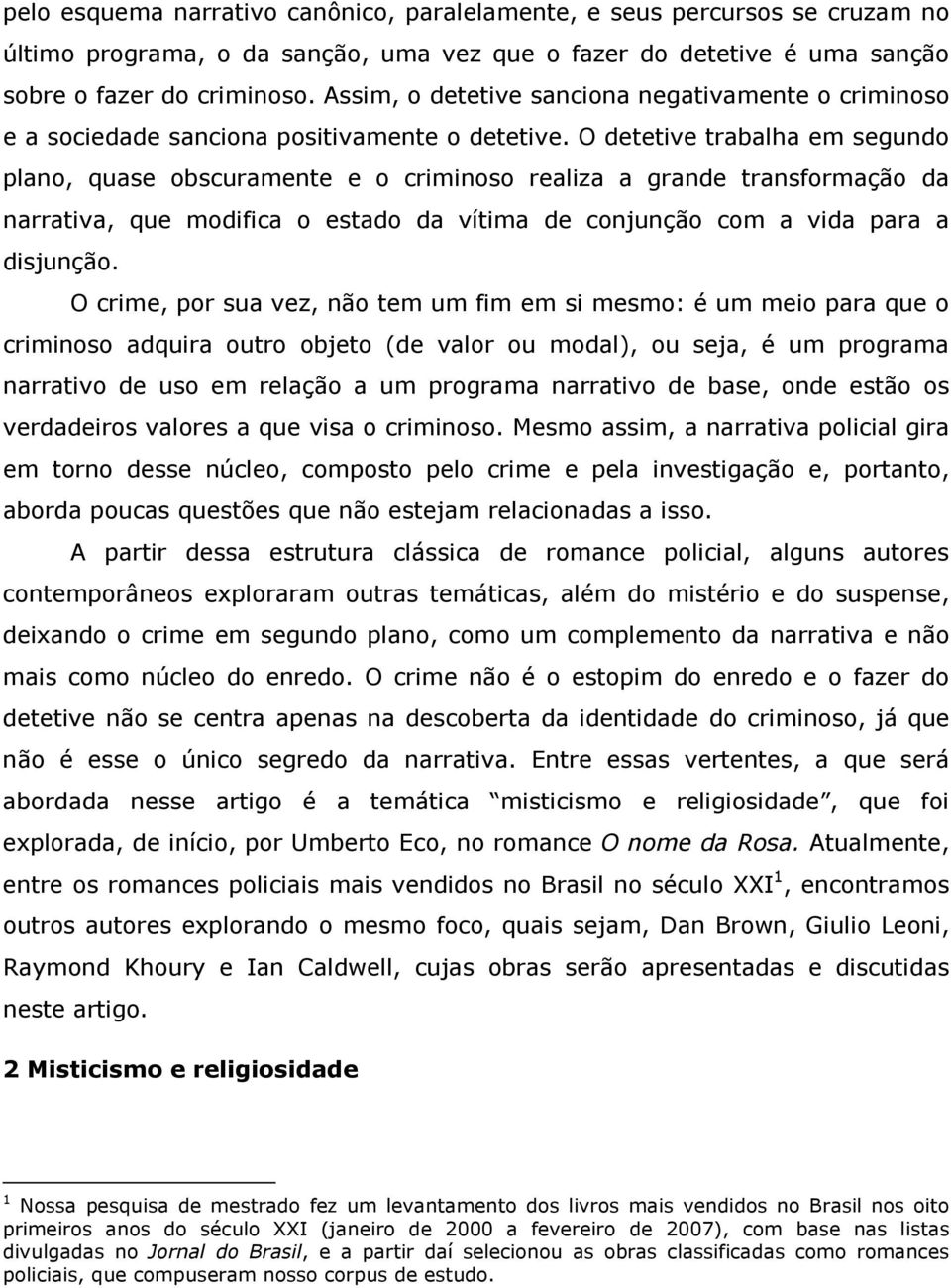 O detetive trabalha em segundo plano, quase obscuramente e o criminoso realiza a grande transformação da narrativa, que modifica o estado da vítima de conjunção com a vida para a disjunção.