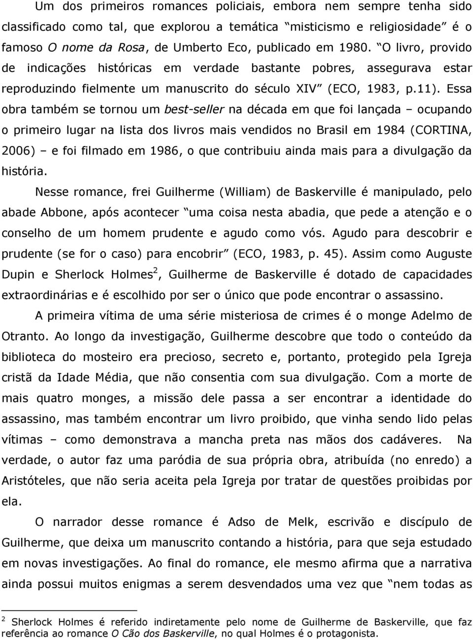 Essa obra também se tornou um best-seller na década em que foi lançada ocupando o primeiro lugar na lista dos livros mais vendidos no Brasil em 1984 (CORTINA, 2006) e foi filmado em 1986, o que