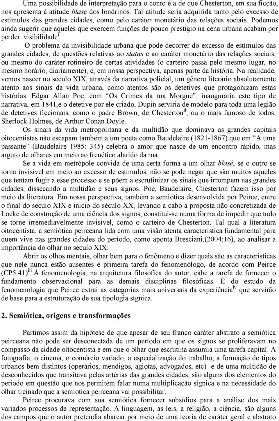 Podemos ainda sugerir que aqueles que exercem funções de pouco prestígio na cena urbana acabam por perder visibilidade i.