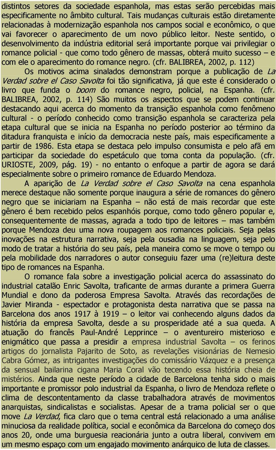 Neste sentido, o desenvolvimento da indústria editorial será importante porque vai privilegiar o romance policial - que como todo gênero de massas, obterá muito sucesso e com ele o aparecimento do