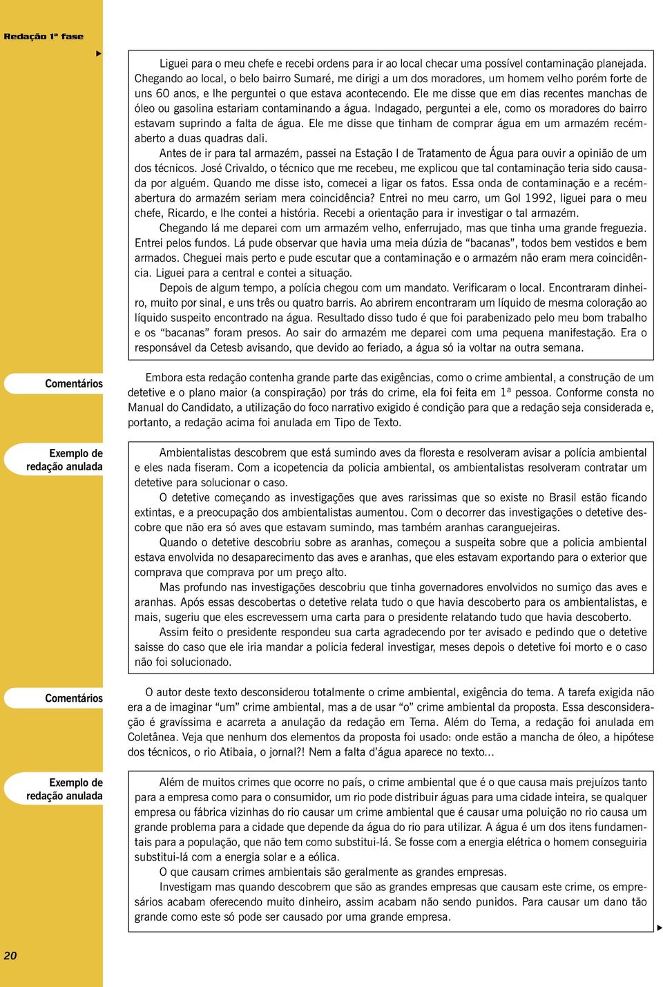 Ele me disse que em dias recentes manchas de óleo ou gasolina estariam contaminando a água. Indagado, perguntei a ele, como os moradores do bairro estavam suprindo a falta de água.