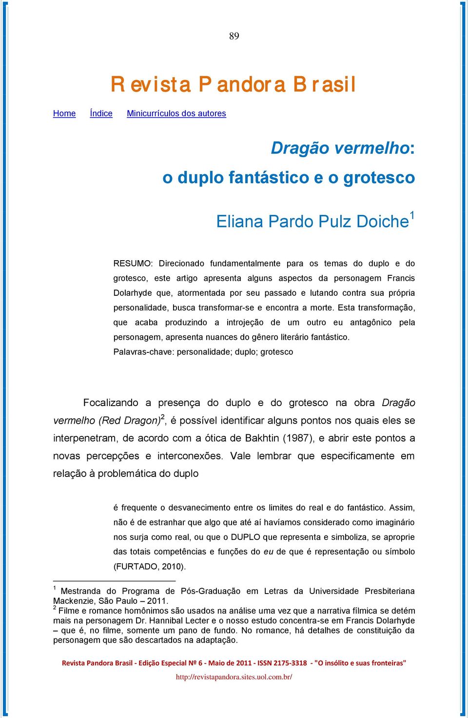 a morte. Esta transformação, que acaba produzindo a introjeção de um outro eu antagônico pela personagem, apresenta nuances do gênero literário fantástico.