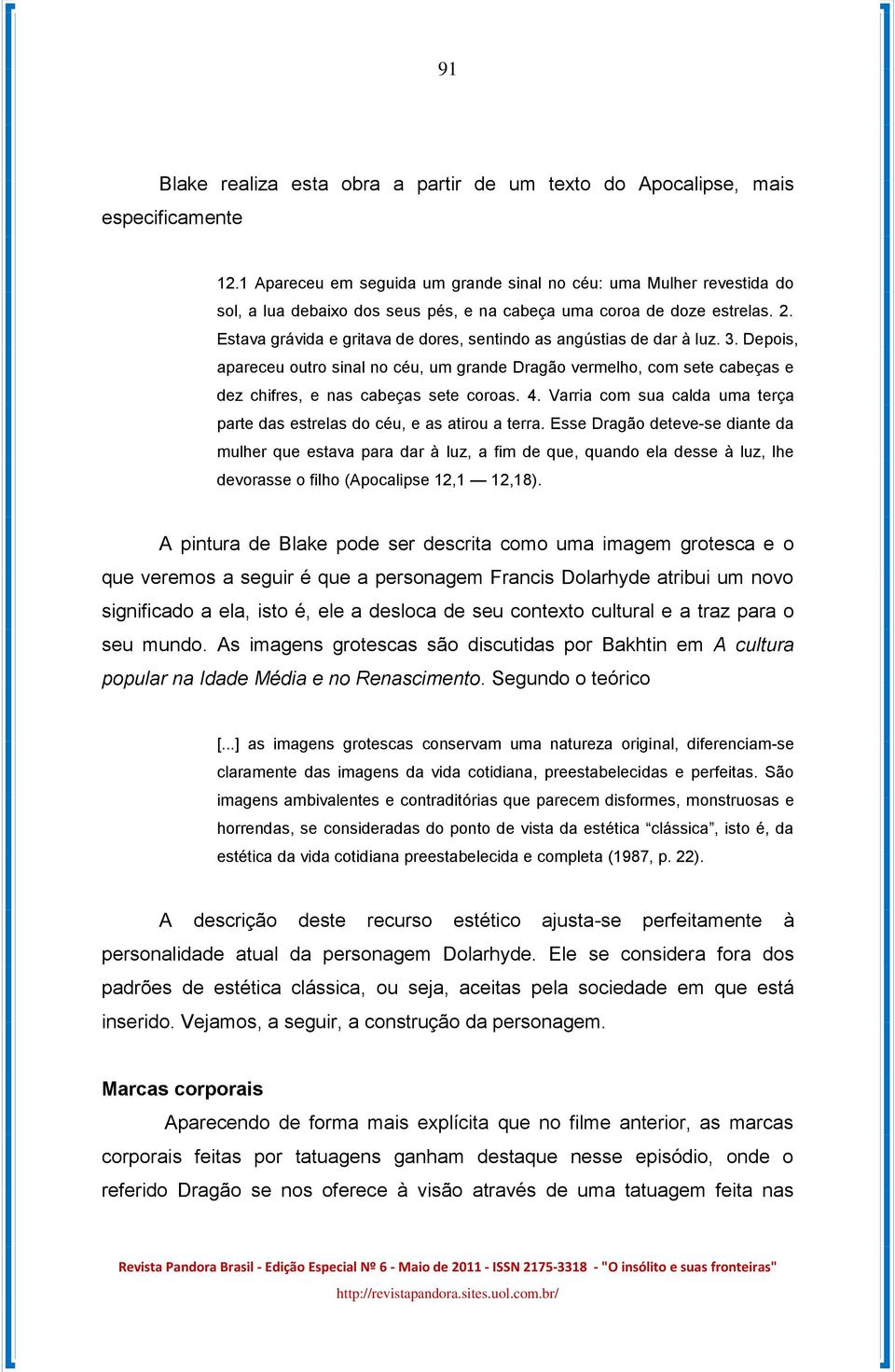 Estava grávida e gritava de dores, sentindo as angústias de dar à luz. 3. Depois, apareceu outro sinal no céu, um grande Dragão vermelho, com sete cabeças e dez chifres, e nas cabeças sete coroas. 4.