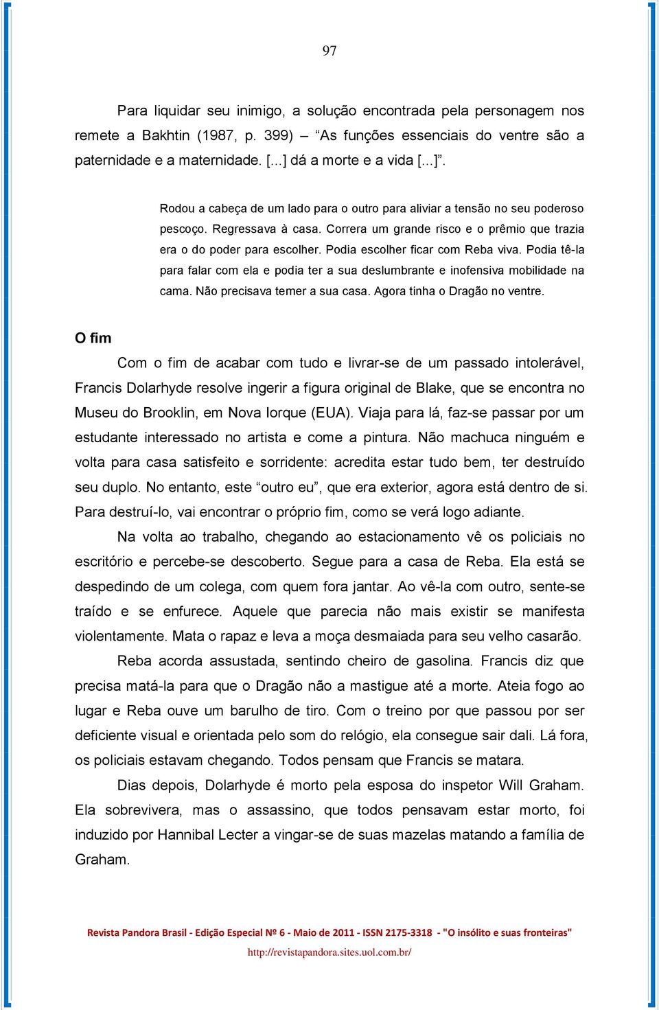 Correra um grande risco e o prêmio que trazia era o do poder para escolher. Podia escolher ficar com Reba viva.