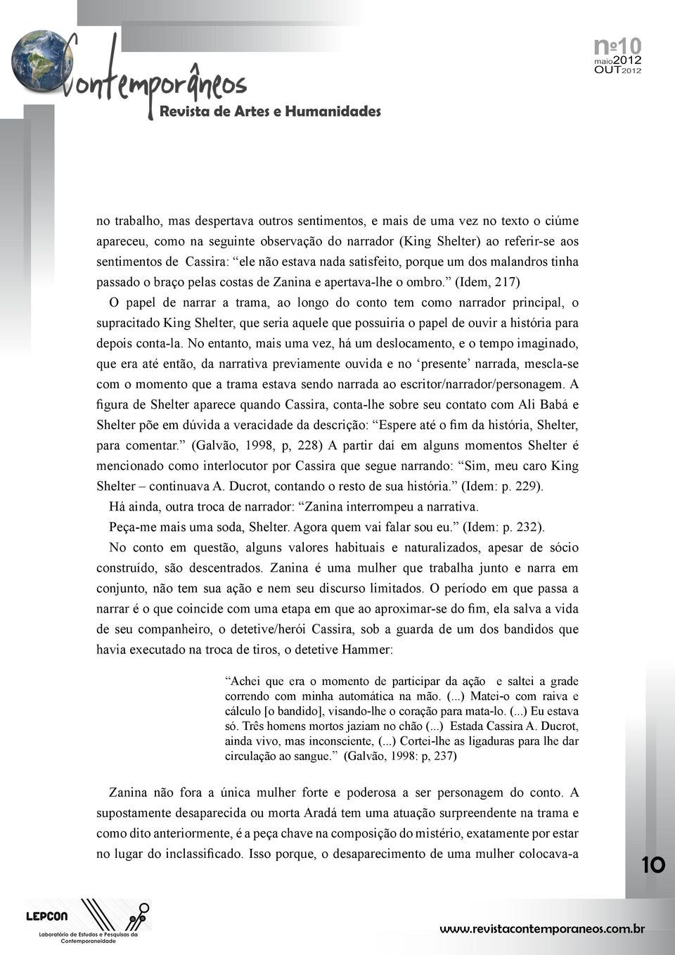 (Idem, 217) O papel de narrar a trama, ao longo do conto tem como narrador principal, o supracitado King Shelter, que seria aquele que possuiria o papel de ouvir a história para depois conta-la.