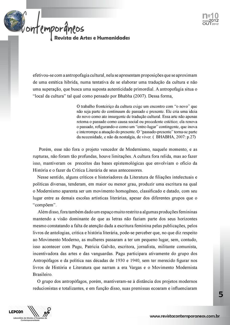 Dessa forma, O trabalho fronteiriço da cultura exige um encontro com o novo que não seja parte do continuum de passado e presente. Ele cria uma ideia do novo como ato insurgente de tradução cultural.