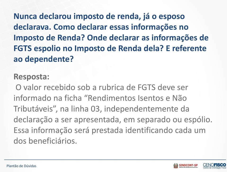 Resposta: O valor recebido sob a rubrica de FGTS deve ser informado na ficha Rendimentos Isentos e Não Tributáveis, na