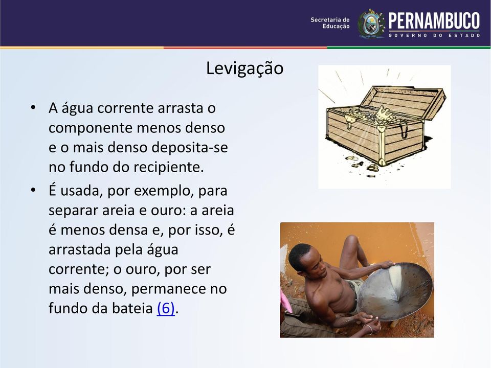 É usada, por exemplo, para separar areia e ouro: a areia é menos densa