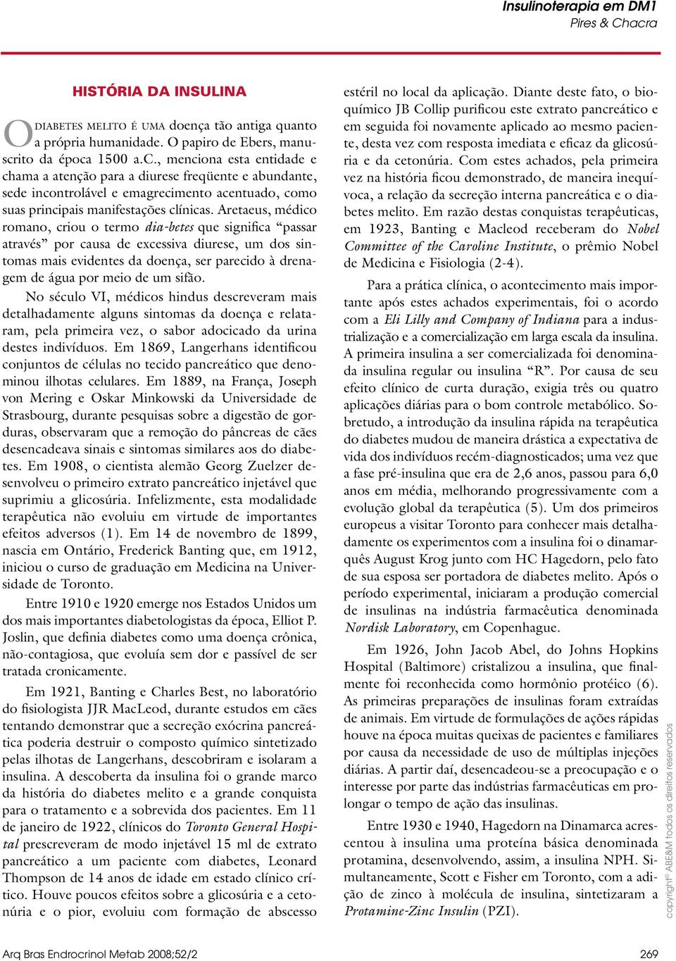 Aretaeus, médico romano, criou o termo dia-betes que significa passar através por causa de excessiva diurese, um dos sintomas mais evidentes da doença, ser parecido à drenagem de água por meio de um