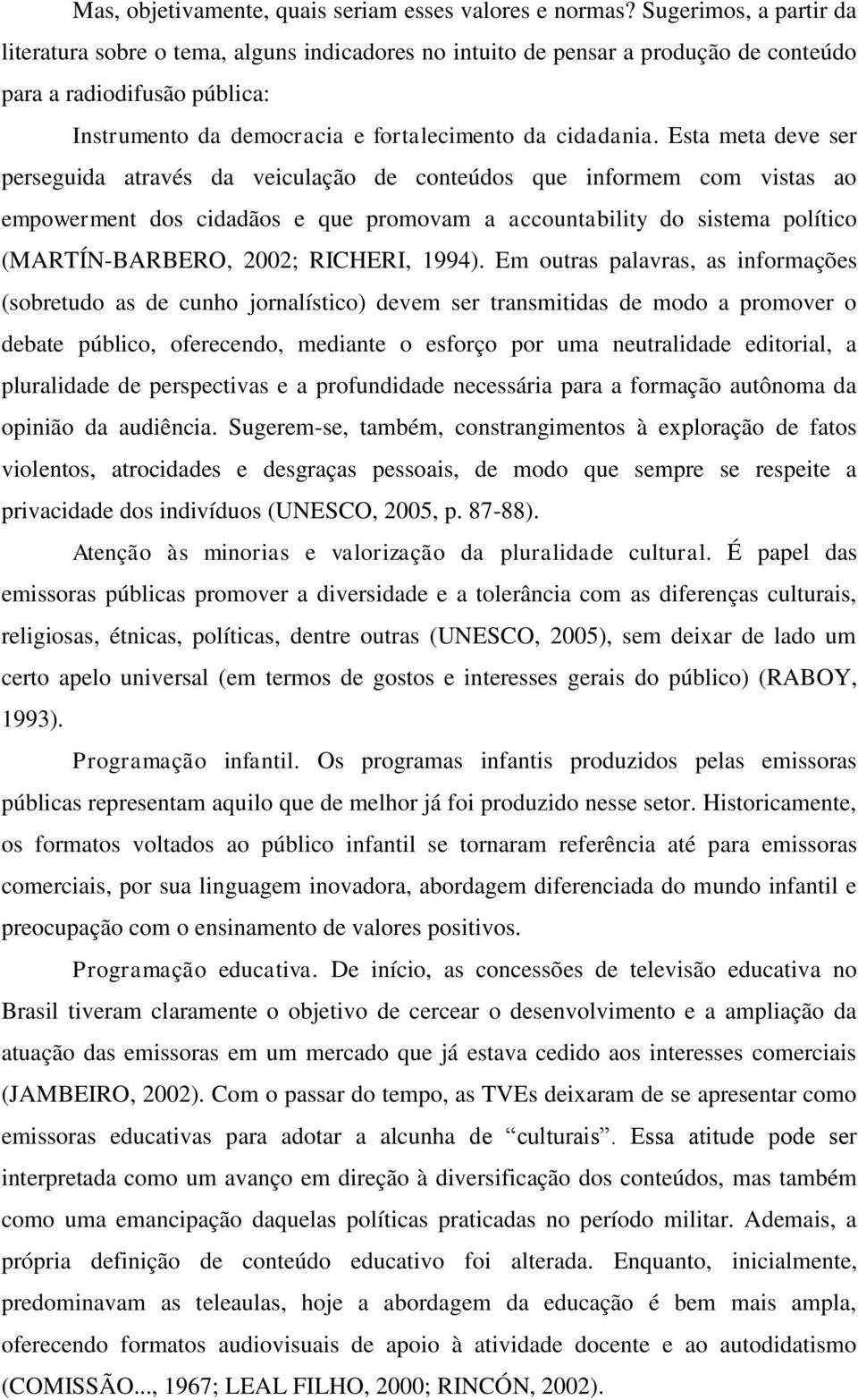 Esta meta deve ser perseguida através da veiculação de conteúdos que informem com vistas ao empowerment dos cidadãos e que promovam a accountability do sistema político (MARTÍN-BARBERO, 2002;