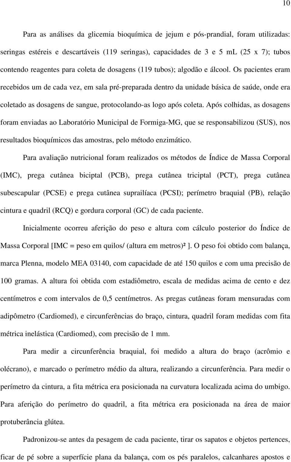 Os pacientes eram recebidos um de cada vez, em sala pré-preparada dentro da unidade básica de saúde, onde era coletado as dosagens de sangue, protocolando-as logo após coleta.