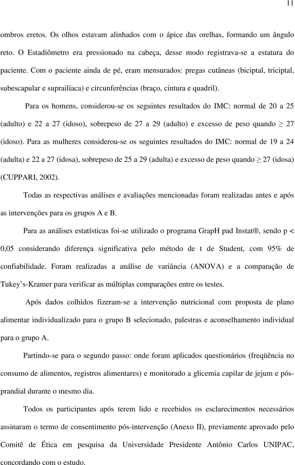 Para os homens, considerou-se os seguintes resultados do IMC: normal de 20 a 25 (adulto) e 22 a 27 (idoso), sobrepeso de 27 a 29 (adulto) e excesso de peso quando 27 (idoso).