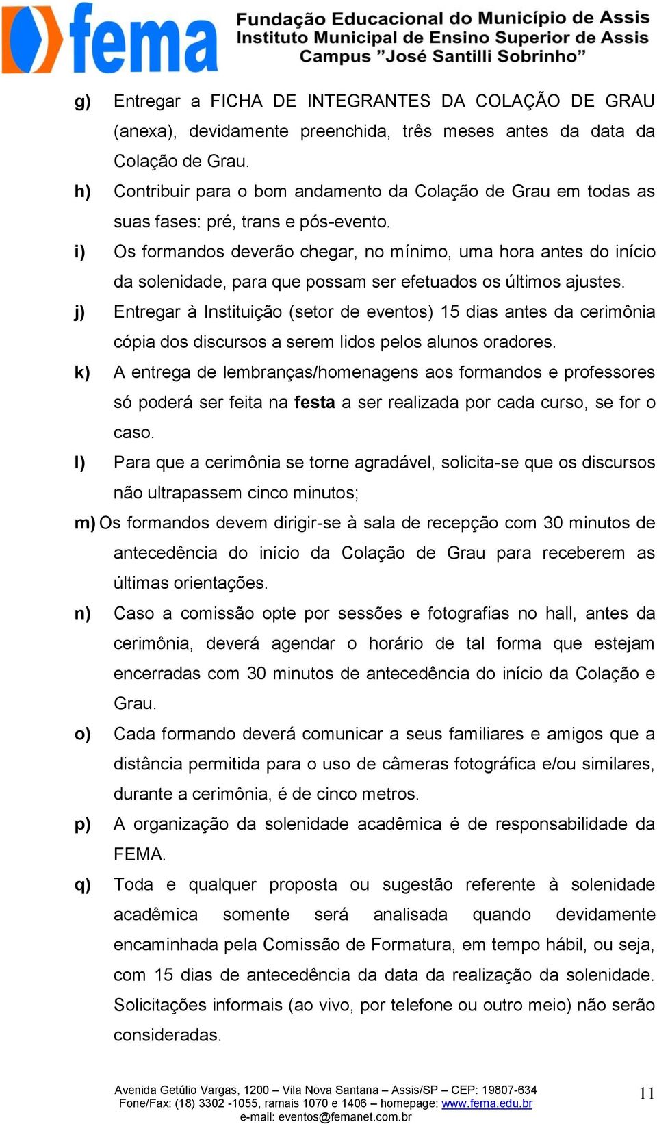 i) Os formandos deverão chegar, no mínimo, uma hora antes do início da solenidade, para que possam ser efetuados os últimos ajustes.