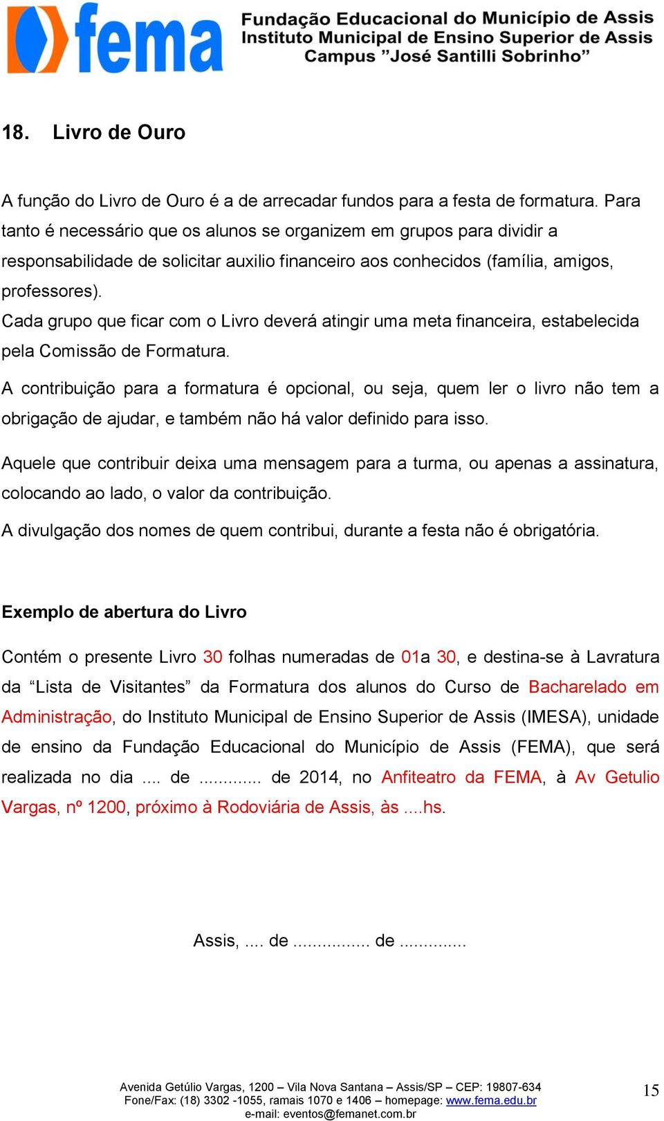 Cada grupo que ficar com o Livro deverá atingir uma meta financeira, estabelecida pela Comissão de Formatura.