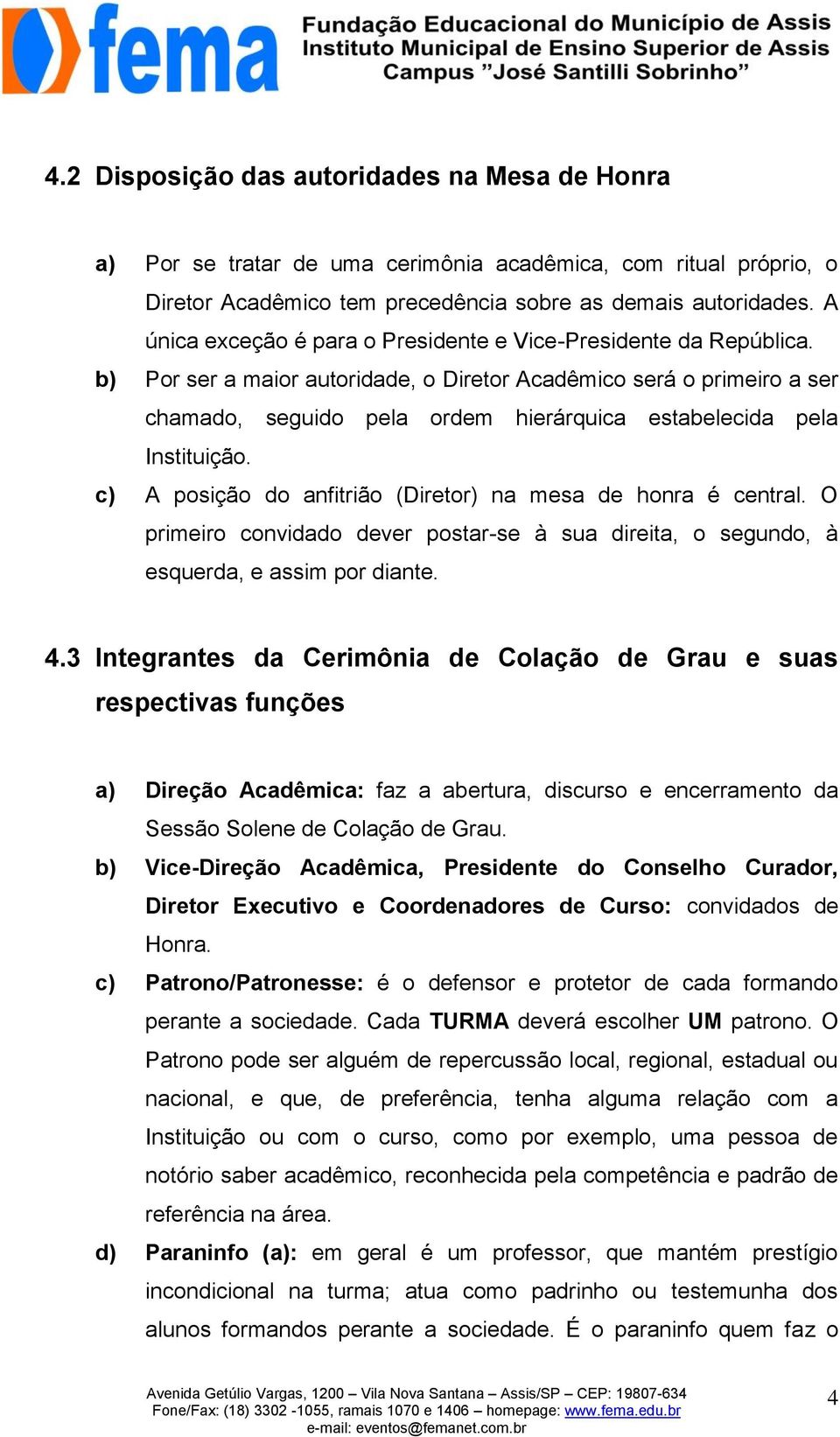 b) Por ser a maior autoridade, o Diretor Acadêmico será o primeiro a ser chamado, seguido pela ordem hierárquica estabelecida pela Instituição.