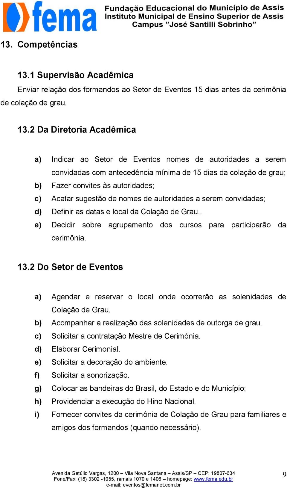 2 Da Diretoria Acadêmica a) Indicar ao Setor de Eventos nomes de autoridades a serem convidadas com antecedência mínima de 15 dias da colação de grau; b) Fazer convites às autoridades; c) Acatar