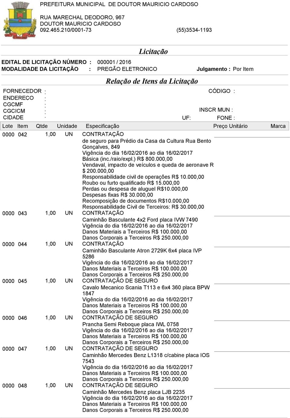 000,00 Roubo ou furto qualificado R$ 15.000,00 Perdas ou despesa de aluguel R$10.000,00 Despesas fixas R$ 30.000,00 Recomposição de documentos R$10.000,00 Responsabilidade Civil de Terceiros: R$ 30.