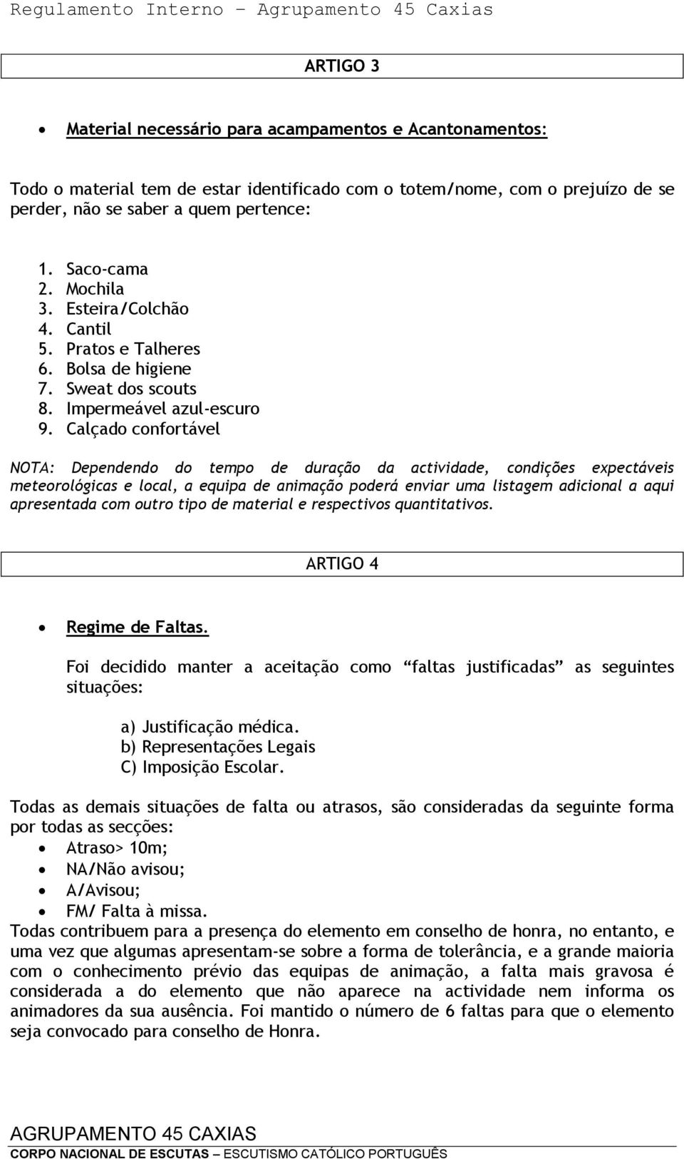 Calçado confortável NOTA: Dependendo do tempo de duração da actividade, condições expectáveis meteorológicas e local, a equipa de animação poderá enviar uma listagem adicional a aqui apresentada com