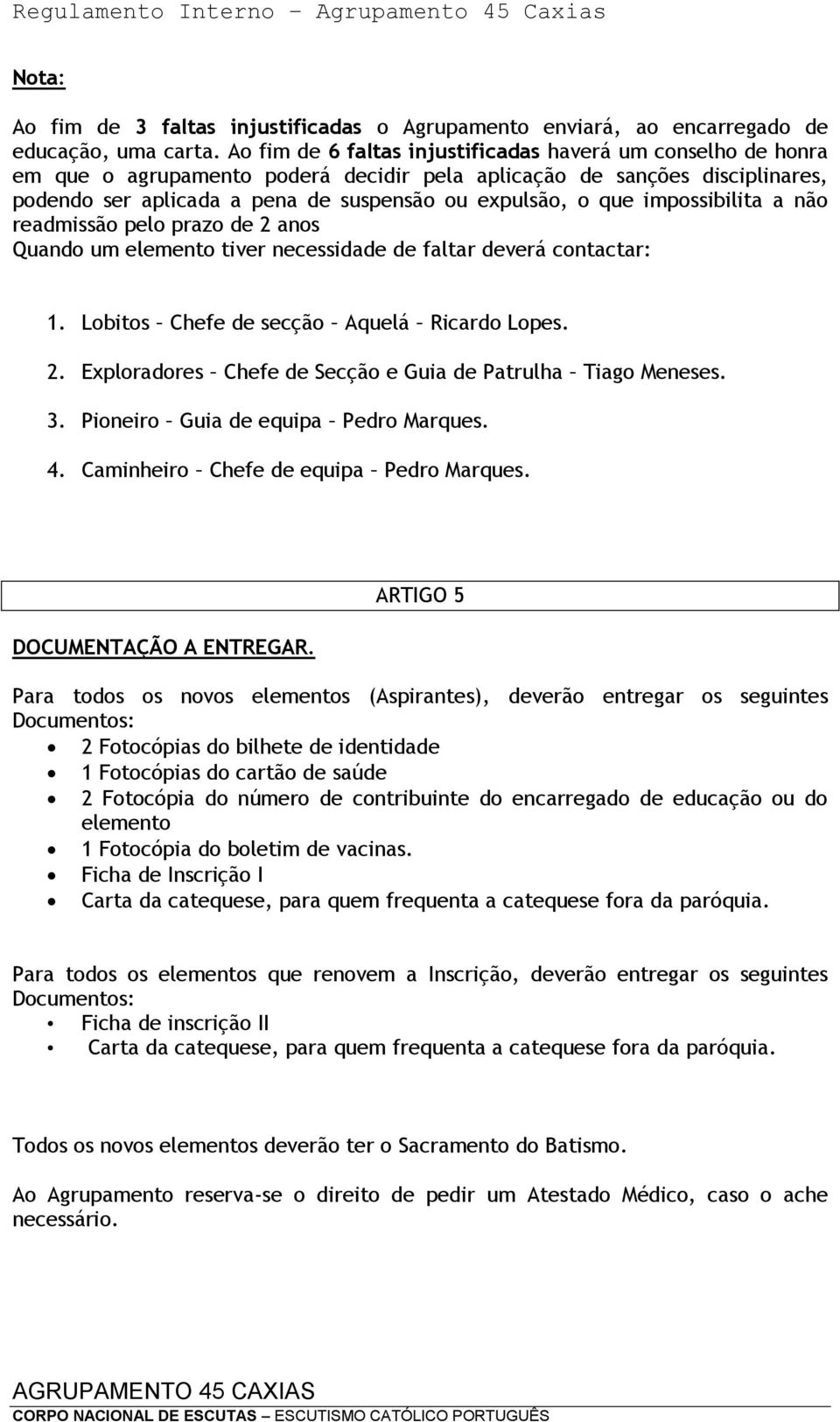 impossibilita a não readmissão pelo prazo de 2 anos Quando um elemento tiver necessidade de faltar deverá contactar: 1. Lobitos Chefe de secção Aquelá Ricardo Lopes. 2. Exploradores Chefe de Secção e Guia de Patrulha Tiago Meneses.