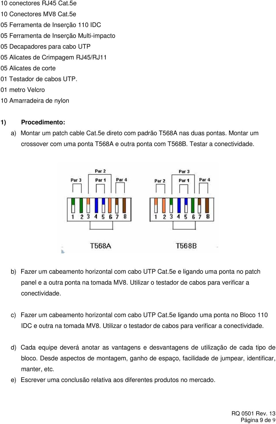 01 metro Velcro 10 Amarradeira de nylon 1) Procedimento: a) Montar um patch cable Cat.5e direto com padrão T568A nas duas pontas. Montar um crossover com uma ponta T568A e outra ponta com T568B.
