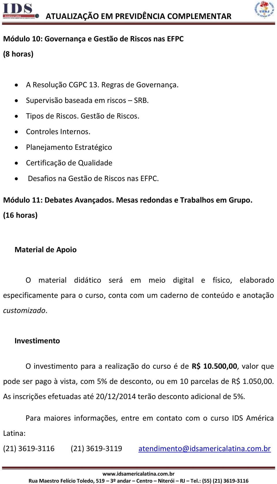 (16 horas) Material de Apoio O material didático será em meio digital e físico, elaborado especificamente para o curso, conta com um caderno de conteúdo e anotação customizado.