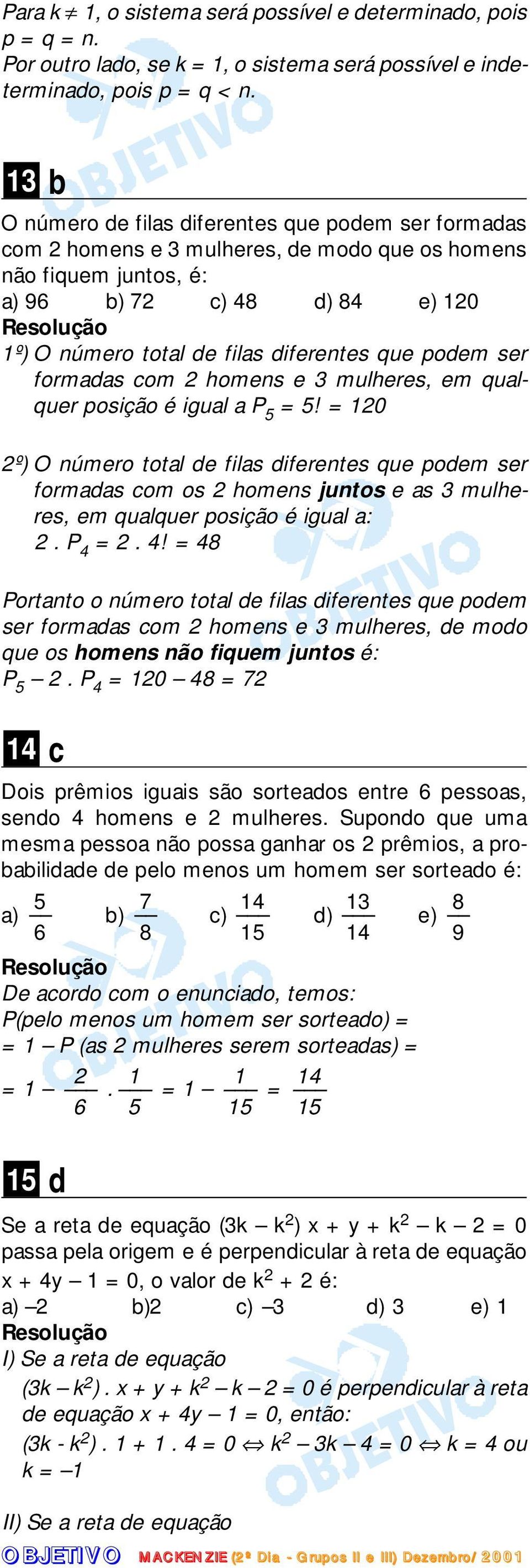 formds com homens e mulheres, em qulquer posição é igul P 5 = 5! = 0 º) O número totl de fils diferentes que podem ser formds com os homens juntos e s mulheres, em qulquer posição é igul :. P 4 