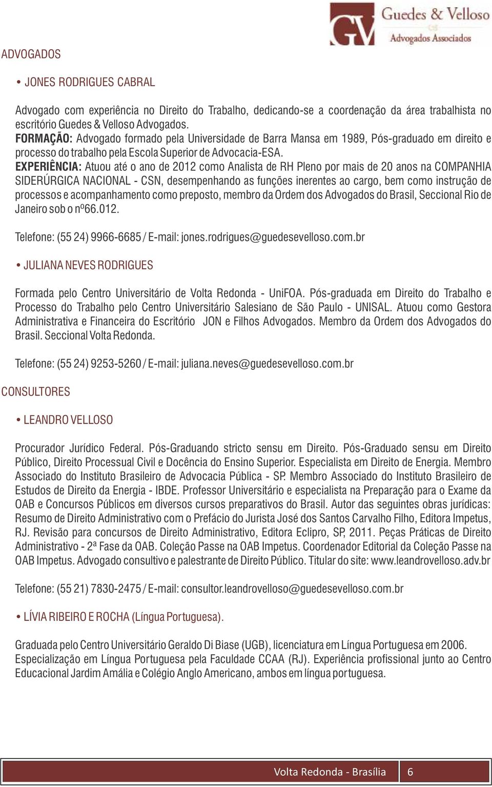 EXPERIÊNCIA: Atuou até o ano de 2012 como Analista de RH Pleno por mais de 20 anos na COMPANHIA SIDERÚRGICA NACIONAL - CSN, desempenhando as funções inerentes ao cargo, bem como instrução de