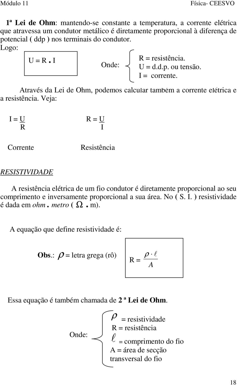 Veja: I = U R R = U I Corrente Resistência RESISTIVIDADE A resistência elétrica de um fio condutor é diretamente proporcional ao seu comprimento e inversamente proporcional a sua área. No ( S. I. ) resistividade é dada em ohm.