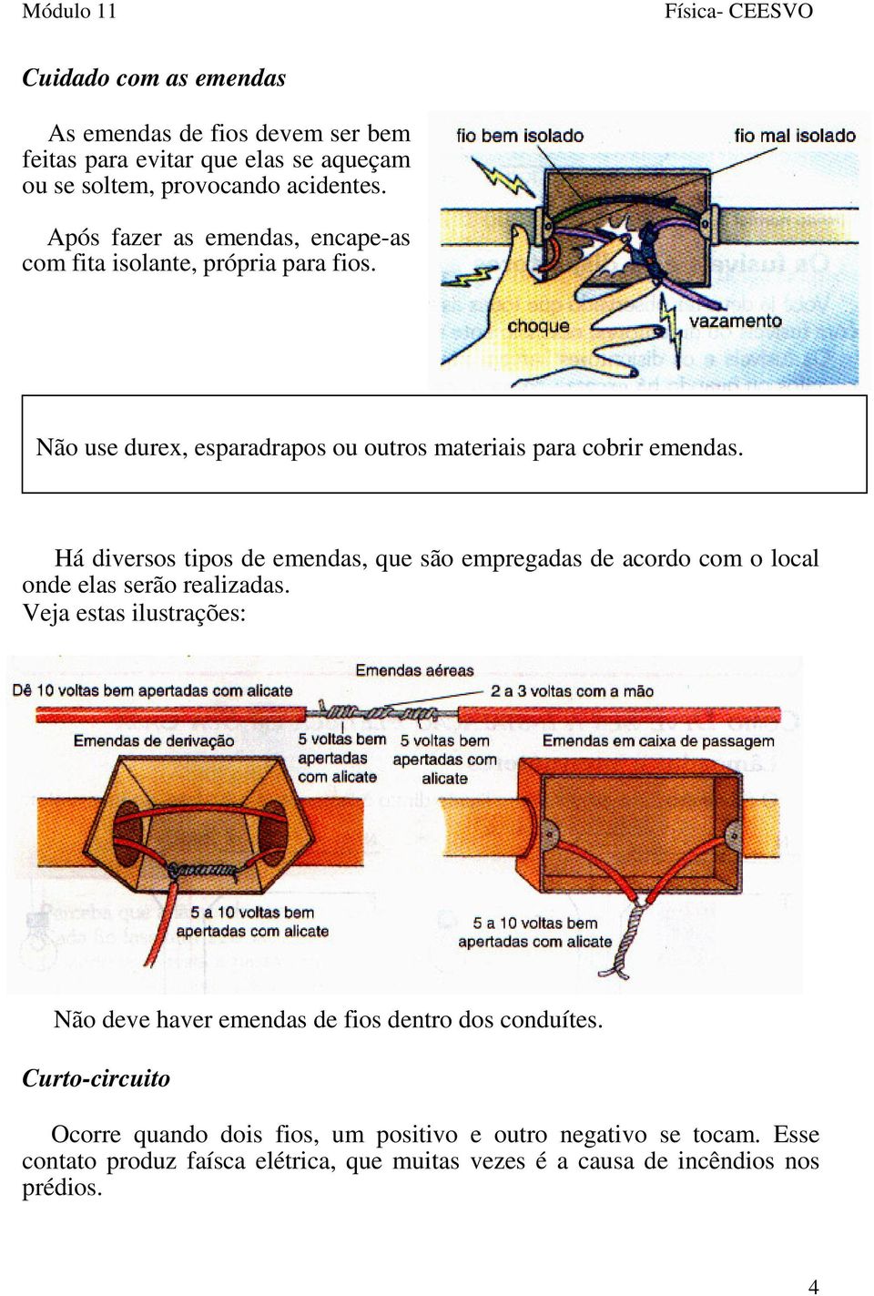 Há diversos tipos de emendas, que são empregadas de acordo com o local onde elas serão realizadas.