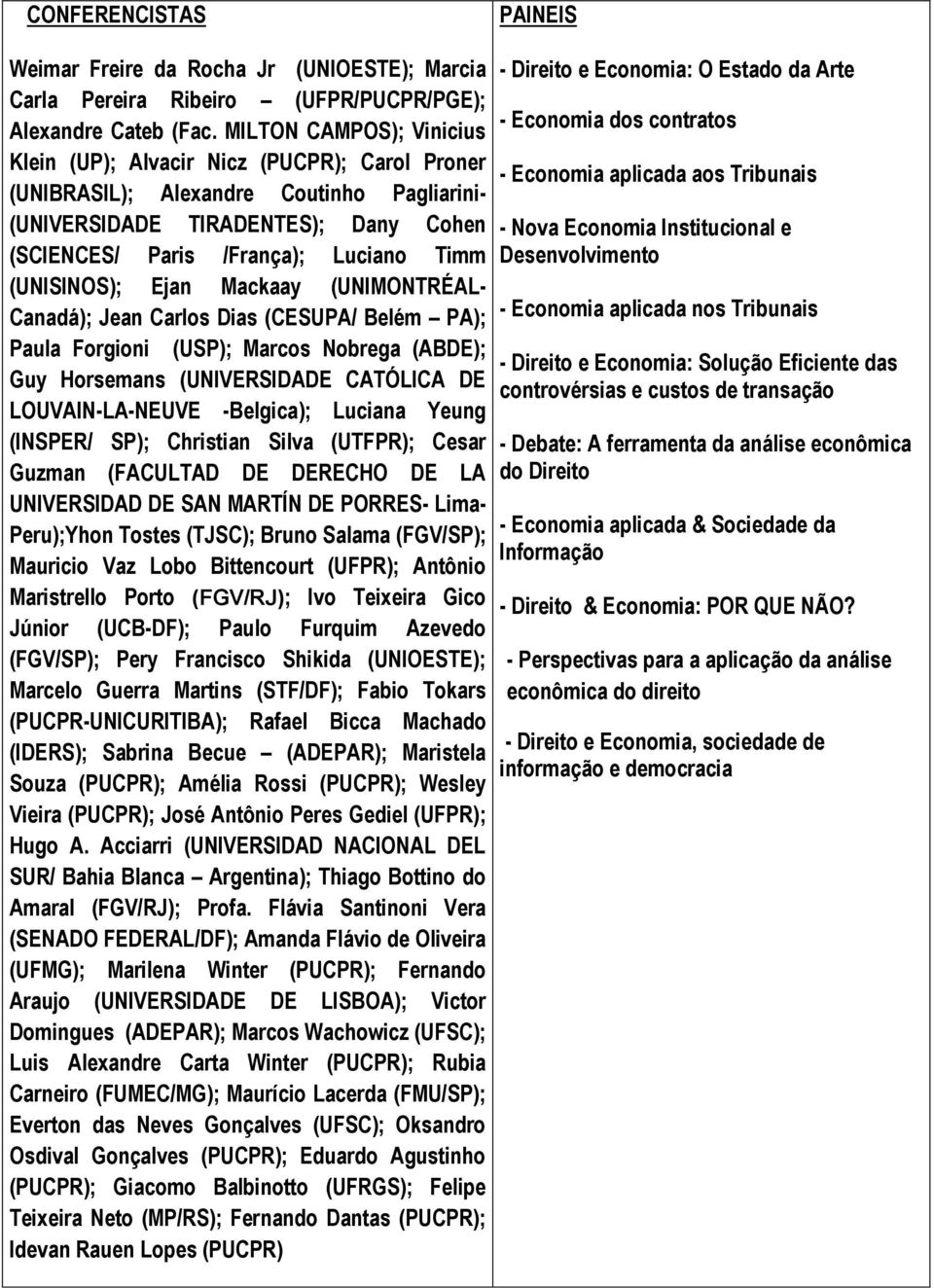 TIRADENTES); Dany Cohen - Nova Economia Institucional e (SCIENCES/ Paris /França); Luciano Timm Desenvolvimento (UNISINOS); Ejan Mackaay (UNIMONTRÉAL- Canadá); Jean Carlos Dias (CESUPA/ Belém PA); -